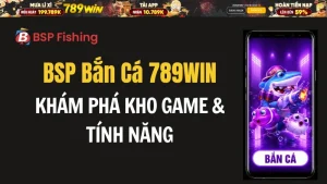 BSP Bắn Cá 789WIN – Khám Phá Kho Game & Tính Năng