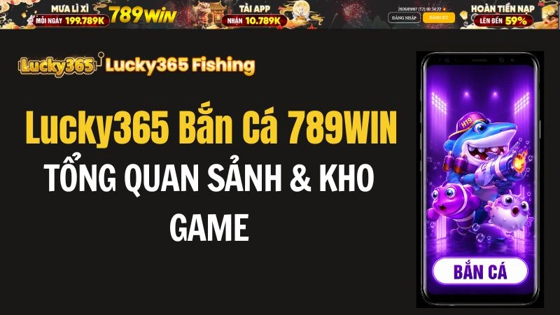 Lucky365 Bắn Cá 789WIN – Tổng Quan Sảnh & Kho Game